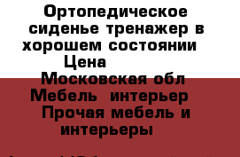 Ортопедическое-сиденье тренажер в хорошем состоянии › Цена ­ 2 000 - Московская обл. Мебель, интерьер » Прочая мебель и интерьеры   